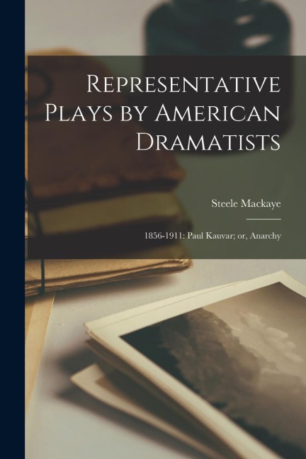 Representative Plays by American Dramatists: 1856-1911: Paul Kauvar; or, Anarchy - Steele Mackaye