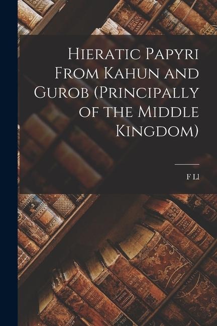 Hieratic Papyri From Kahun and Gurob (principally of the Middle Kingdom) - F. Ll Griffith