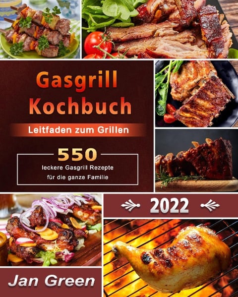 Gasgrill Kochbuch : Leitfaden zum Grillen,550+ leckere Gasgrill Rezepte für die ganze Familie - Jan Green