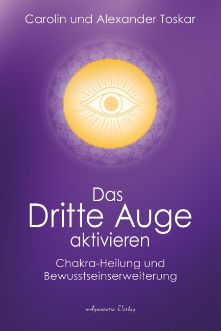 Das Dritte Auge aktivieren - Alexander Toskar, Carolin Toskar