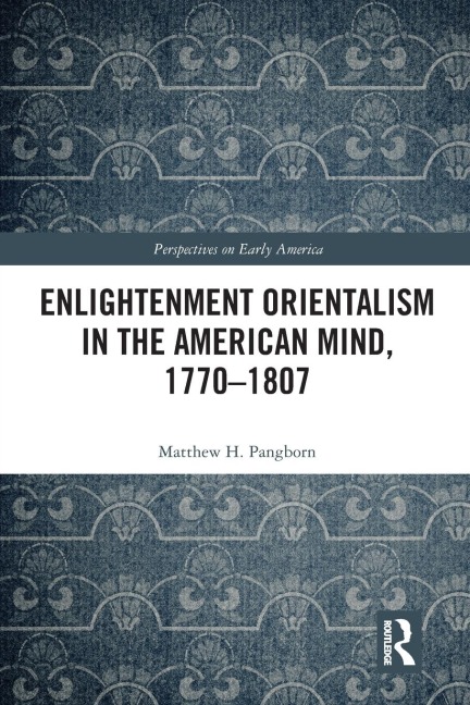 Enlightenment Orientalism in the American Mind, 1770-1807 - Matthew H. Pangborn