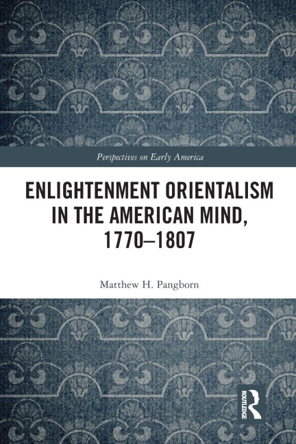 Enlightenment Orientalism in the American Mind, 1770-1807 - Matthew H. Pangborn