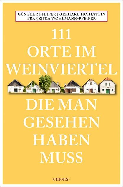 111 Orte im Weinviertel, die man gesehen haben muss - Günther Pfeifer, Gerhard Hohlstein, Franziska Wohlmann-Pfeifer
