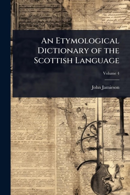 An Etymological Dictionary of the Scottish Language - John Jamieson
