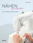  Nähen Perfekt. Die Grundlagen sauberen Nähens.