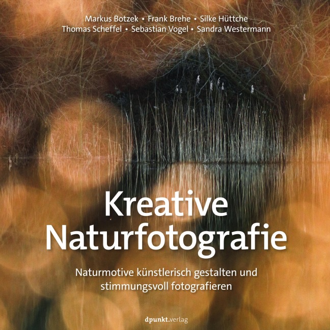Kreative Naturfotografie - Markus Botzek, Sebastian Vogel, Silke Hüttche, Sandra Westermann, Frank Brehe