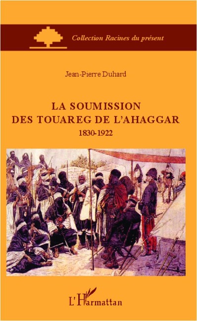 La soumission des Touareg de l'Ahaggar 1830-1922 - Jean-Pierre Duhard