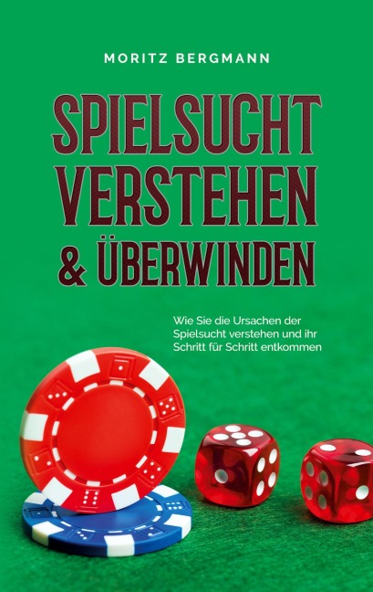 Spielsucht verstehen & überwinden: Wie Sie die Ursachen der Spielsucht verstehen und ihr Schritt für Schritt entkommen - Moritz Bergmann