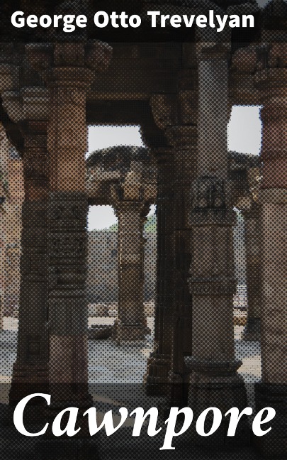 Cawnpore - George Otto Trevelyan