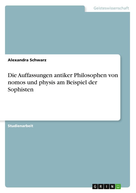 Die Auffassungen antiker Philosophen von nomos und physis am Beispiel der Sophisten - Alexandra Schwarz