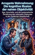 Cover-Bild zum Titel 'Arrogante Wahrnehmung: Die kognitive Illusion der naiven Objektivität' von 'Miriam Rostova'