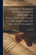 Cover-Bild zum Titel 'A Hebrew Grammar Without Points Designed to Facilitate the Study of the Scriptures of the Old Testament' von 'John Smith'