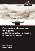 Curcumina alimentare, un agente antinfiammatorio contro il cancro al colon - Priya Mogra, Preeti Singh
