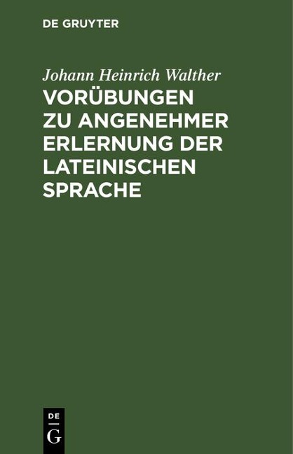 Vorübungen zu angenehmer Erlernung der lateinischen Sprache - Johann Heinrich Walther