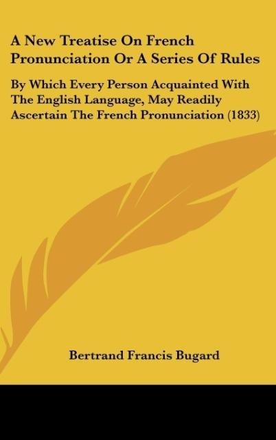 A New Treatise On French Pronunciation Or A Series Of Rules - Bertrand Francis Bugard