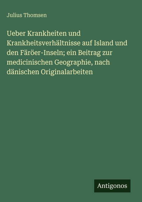 Ueber Krankheiten und Krankheitsverhältnisse auf Island und den Färöer-Inseln; ein Beitrag zur medicinischen Geographie, nach dänischen Originalarbeiten - Julius Thomsen