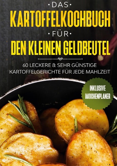 Das Kartoffelkochbuch für den kleinen Geldbeutel: 60 leckere & sehr günstige Kartoffelgerichte für jede Mahlzeit - Inklusive Wochenplaner - Günstig Kochen