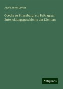 Goethe zu Strassburg, ein Beitrag zur Entwicklungsgeschichte des Dichters - Jacob Anton Leyser