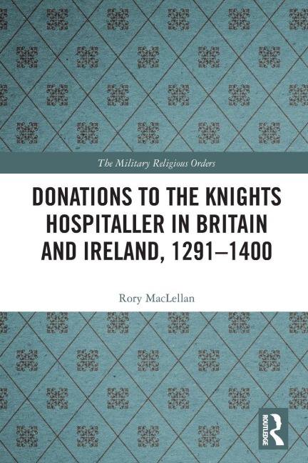 Donations to the Knights Hospitaller in Britain and Ireland, 1291-1400 - Rory Maclellan