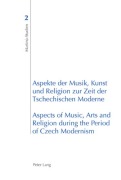 Cover-Bild zum Titel 'Aspekte der Musik, Kunst und Religion zur Zeit der Tschechischen Moderne- Aspects of Music, Arts and Religion during the Period of Czech Modernism' von ''