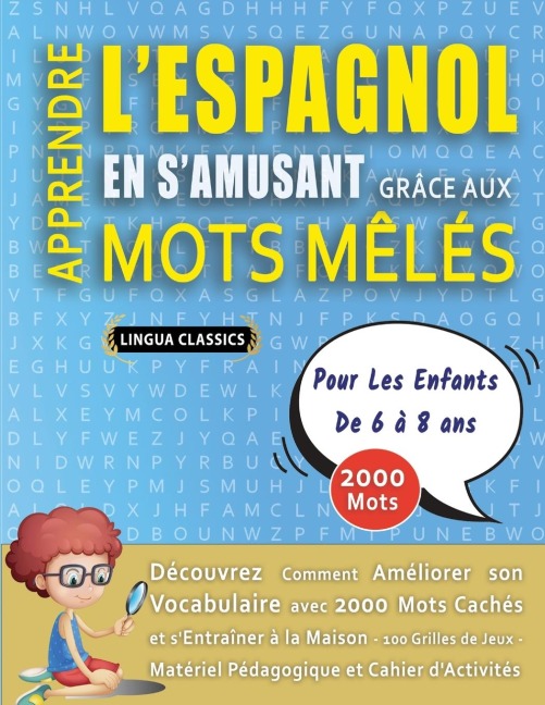 APPRENDRE L'ESPAGNOL EN S'AMUSANT GRÂCE AUX MOTS MÊLÉS - POUR LES ENFANTS DE 6 À 8 ANS - Découvrez Comment Améliorer Son Vocabulaire Avec 2000 Mots Cachés Et S'entraîner À La Maison - 100 Grilles De Jeux - Matériel Pédagogique Et Cahier D'activités - Lingua Classics