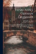 Henn-Ahn's German Grammar: A Practical, Easy, and Thorough Method of Learning the German Language. in Accordance With the Modern German Orthograp - Johann Franz Ahn