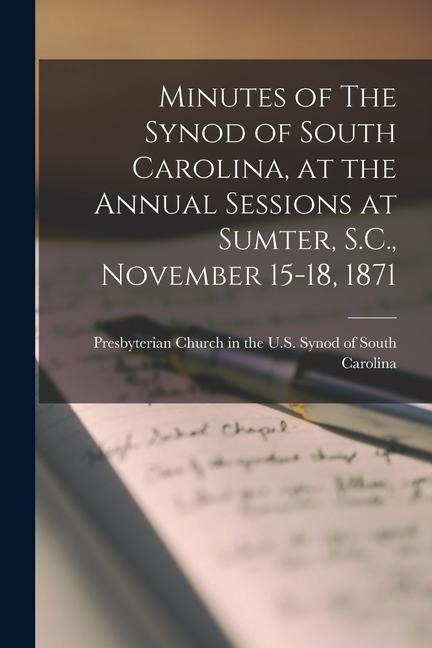 Minutes of The Synod of South Carolina, at the Annual Sessions at Sumter, S.C., November 15-18, 1871 - 