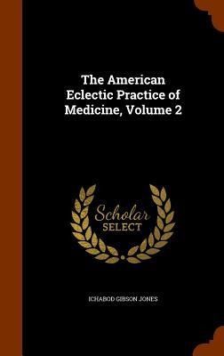The American Eclectic Practice of Medicine, Volume 2 - Ichabod Gibson Jones