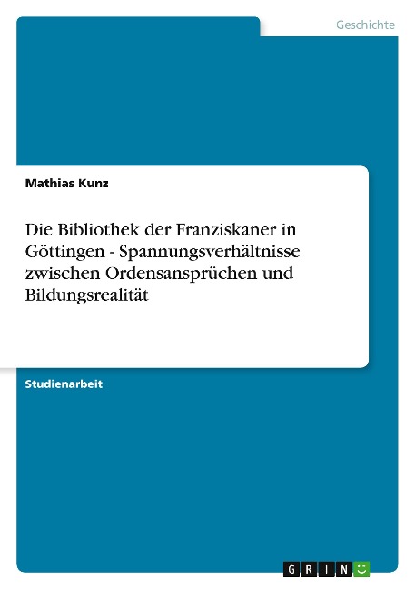 Die Bibliothek der Franziskaner in Göttingen - Spannungsverhältnisse zwischen Ordensansprüchen und Bildungsrealität - Mathias Kunz