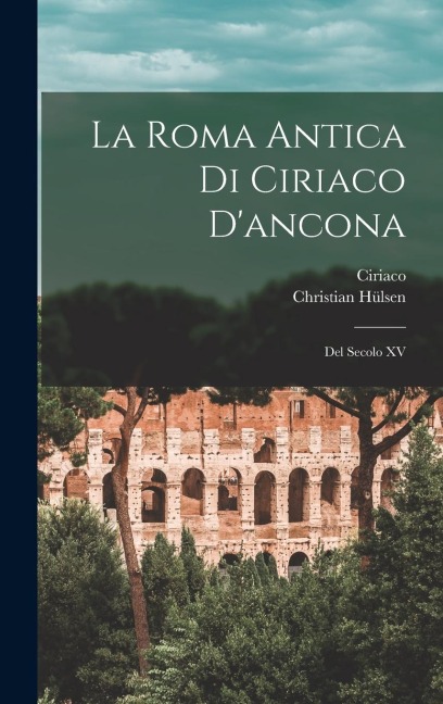 La Roma Antica Di Ciriaco D'ancona: Del Secolo XV - Christian Hülsen, Ciriaco