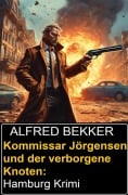 Kommissar Jörgensen und der verborgene Knoten: Hamburg Krimi - Alfred Bekker