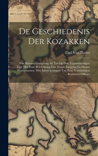 De Geschiedenis Der Kozakken: Van Hunnen Oorsprong Af, Tot Op Den Tegenwoordigen Tijd, Met Eene Beschrijving Van Hunne Inrigting En Hunne Woonplaats - Carl Von Plotho