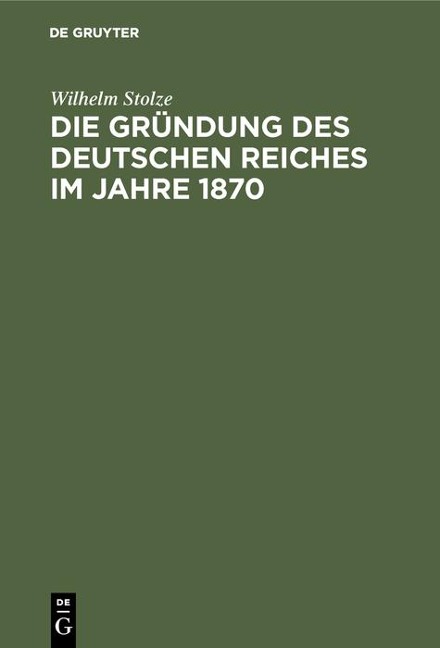 Die Gründung des Deutschen Reiches im Jahre 1870 - Wilhelm Stolze