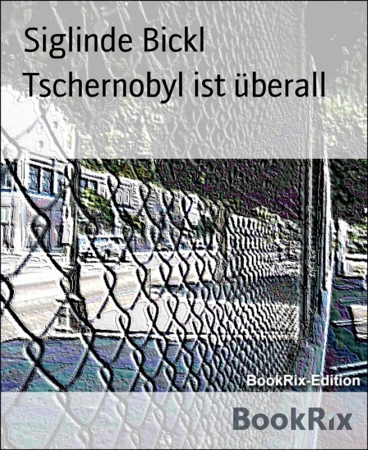 Tschernobyl ist überall - Siglinde Bickl