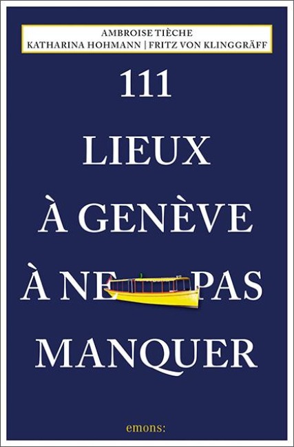 111 Lieux à Genève à ne pas manquer - Katharina Hohmann, Fritz von Klinggräff, Ambroise Tièche
