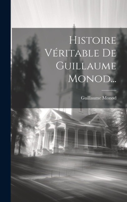 Histoire Véritable De Guillaume Monod... - Guillaume Monod