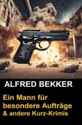 Ein Mann für besondere Aufträge & andere Kurz-Krimis - Alfred Bekker