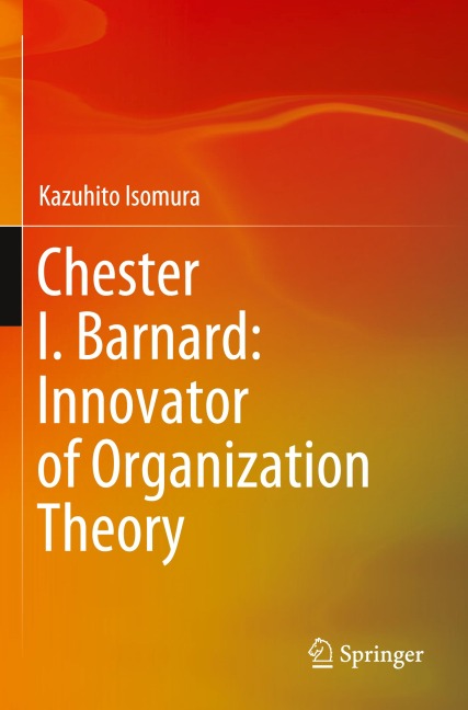 Chester I. Barnard: Innovator of Organization Theory - Kazuhito Isomura