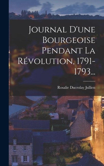 Journal D'une Bourgeoise Pendant La Révolution, 1791-1793... - 