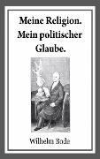 Meine Religion. Mein politischer Glaube. - Wilhelm Bode