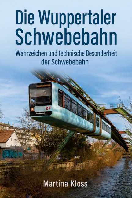 Die Wuppertaler Schwebebahn - Wahrzeichen und technische Besonderheit der Schwebebahn - Martina Kloss