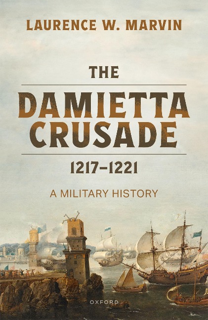 The Damietta Crusade, 1217-1221 - Laurence W. Marvin