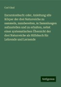 Excursionbuch: oder, Anleitung alle Körper der drei Naturreiche zu sammeln, zuzubereiten, in Sammlungen aufzustellen und zu erhalten, nebst einer systematischen Übersicht der drei Naturreiche als Hilfsbuch für Lehrende und Lernende - Carl Glasl