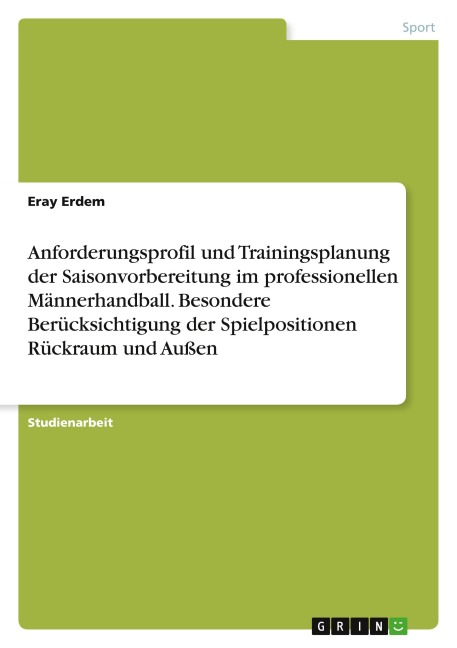 Anforderungsprofil und Trainingsplanung der Saisonvorbereitung im professionellen Männerhandball. Besondere Berücksichtigung der Spielpositionen Rückraum und Außen - Eray Erdem