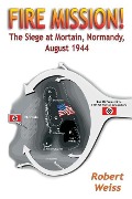Cover-Bild zum Titel 'Fire Mission!: The Siege at Mortain, Normandy, August 1944' von 'Robert Weiss'
