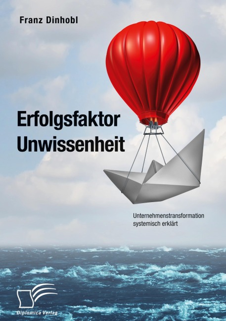 Erfolgsfaktor Unwissenheit. Unternehmenstransformation systemisch erklärt - Franz Dinhobl