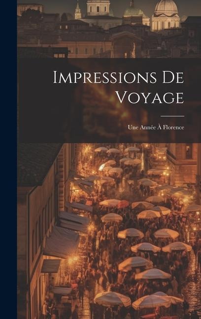 Impressions De Voyage: Une Année À Florence - Anonymous