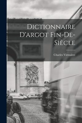 Dictionnaire D'argot Fin-de-siècle - Charles Virmaître