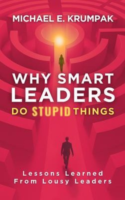 Why Smart Leaders Do Stupid Things - Michael E. Krumpak