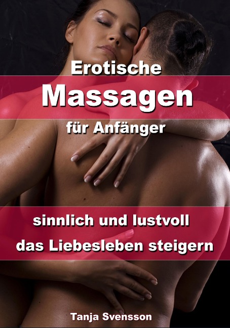 Erotische Massagen für Anfänger - sinnlich und lustvoll das Liebesleben steigern - Tanja Svensson
